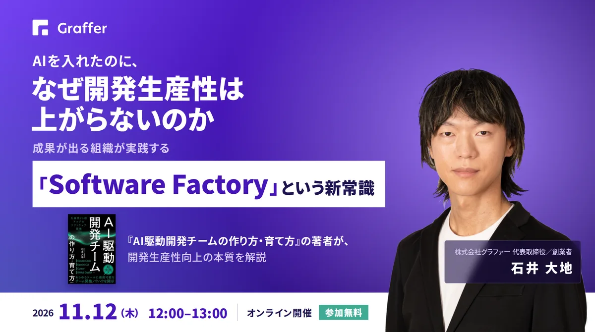 AIを入れたのに、なぜ開発生産性は上がらないのか～成果が出る組織が実践する「Software Factory」という新常識～ 2026年11月12日（木）12:00–13:00 オンライン開催・参加無料 登壇：株式会社グラファー代表取締役 石井大地